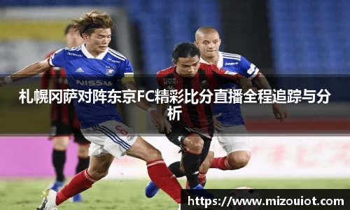 札幌冈萨对阵东京FC精彩比分直播全程追踪与分析